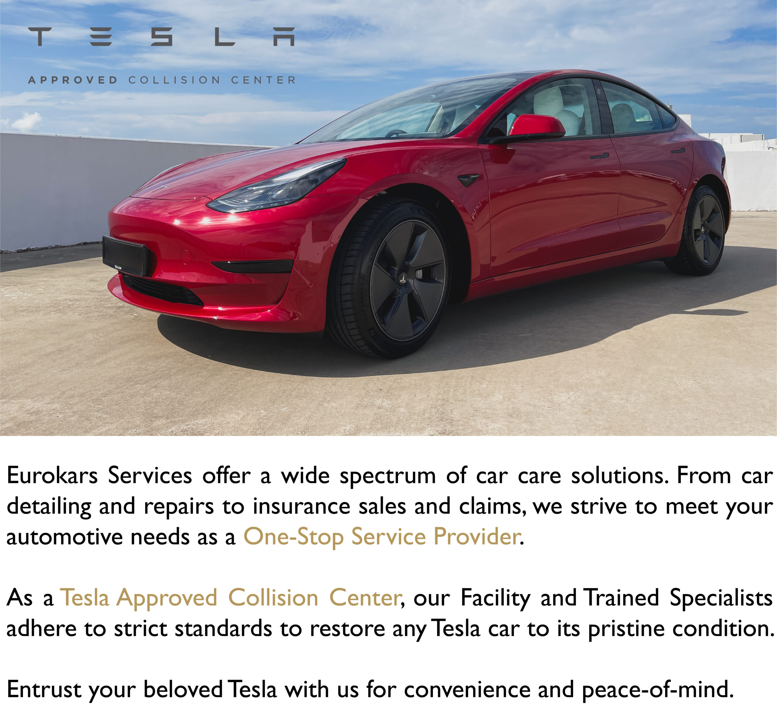 Eurokars Services offer a wide spectrum of car care solutions. From car detailing and repairs to insurance sales and claims, we strive to meet your automotive needs as a One-Stop Service Provider. As a Tesla Approved Collision Center, our Facility and Trained Specialists adhere to strict standards to restore any Tesla car to its pristine condition. Entrust your beloved Tesla with us for convenience and peace-of-mind.
